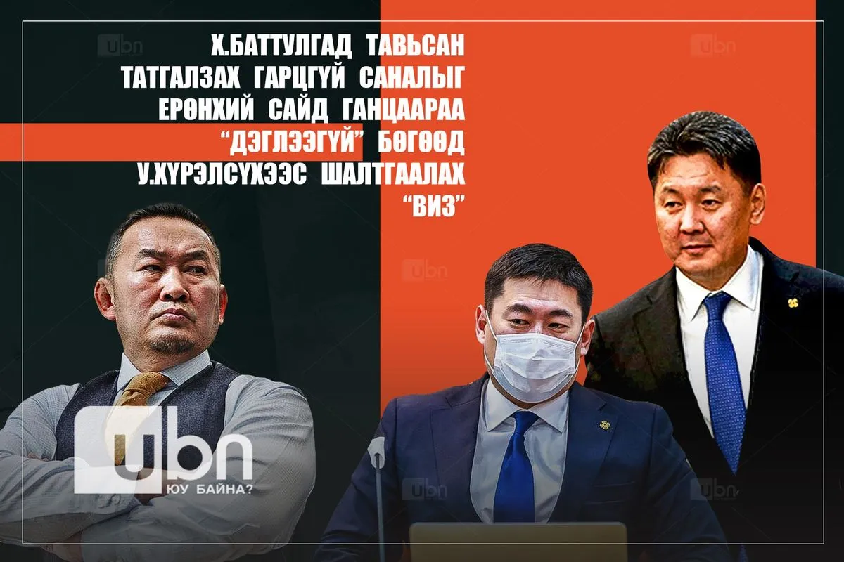 Х.Баттулгад тавьсан татгалзах гарцгүй саналыг Ерөнхий сайд ганцаараа “дэглээгүй” бөгөөд У.Хүрэлсүхээс шалтгаалах “виз”