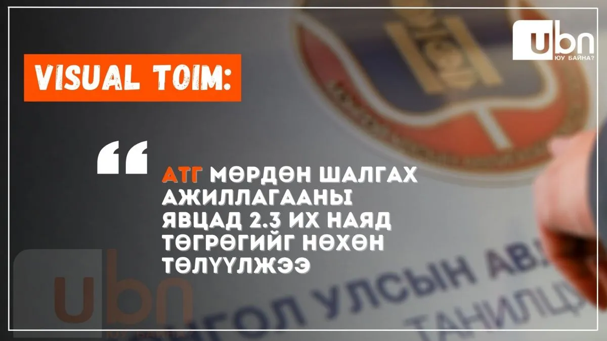 VISUAL TOIM: АТГ мөрдөн шалгах ажиллагааны явцад 2.3 их наяд төгрөгийг нөхөн төлүүлжээ